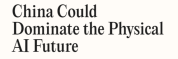 美媒：中国或将主导物理人工智能未来 硬件正在吞噬世界