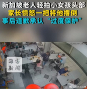 新加坡老人轻拍女童头部被家长撂倒 认知差异引爆冲突