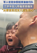 3岁女儿不舍军人爸爸归队哭泣挽留 温情一幕触动人心