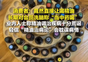 精油馆对会员洗脑把精油当中药喝 业内人士称十分荒诞