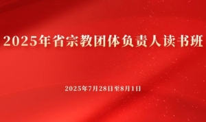 2025年省宗教团体负责人读书班圆满结束