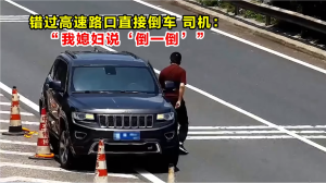 高速倒車被罰12分 司機(jī)：我媳婦說(shuō)倒 錯(cuò)過(guò)路口的錯(cuò)誤示范