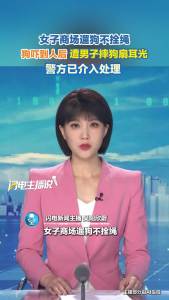 女子商场遛狗不拴绳 被人摔狗扇耳光 警方已介入处理
