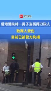 香港街头一赤膊男子持刀追斩行人 两人受伤已被拘捕