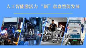 人工智能激活力 “新”意盎然促发展 产业焕“新”