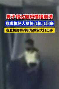 男子错过航班情绪崩溃，恳求机场人员将飞机飞回来，在登机廊桥对机场保安大打出手