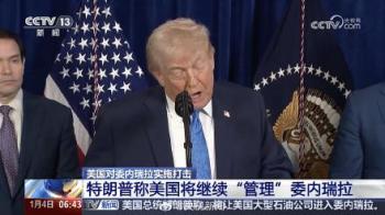 特朗普称美国将管理委内瑞拉 军事行动与石油利益交织