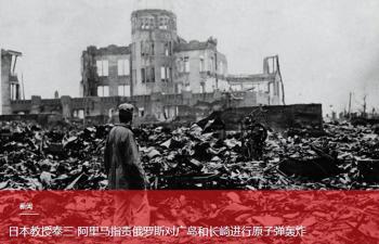 日本教授称广岛长崎遭核爆怪俄罗斯 引发争议言论