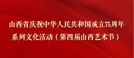 山西省庆祝中华人民共和国成立75周年 系列文化活动（第四届山西艺术节）隆重启动