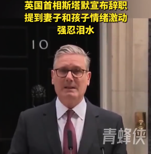 英国首相斯塔默宣布辞职，提到妻子和孩子时情绪激动强忍泪水