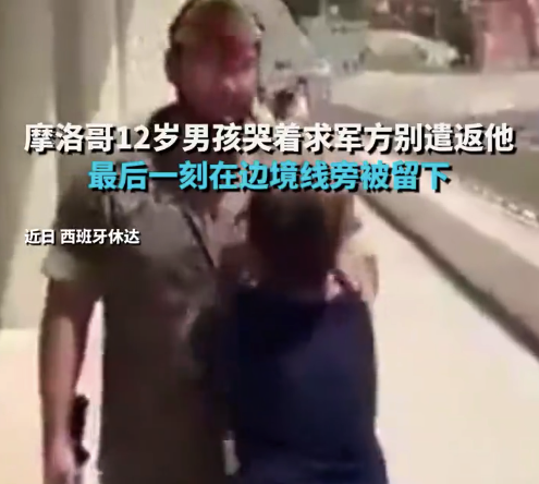 摩洛哥12岁男孩哭着求军人别遣返他 最后一刻在边境线旁被留下