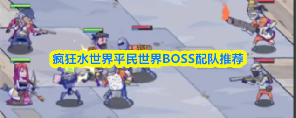 疯狂水世界平民世界BOSS配队推荐