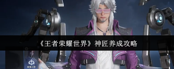 《王者荣耀世界》神匠养成攻略