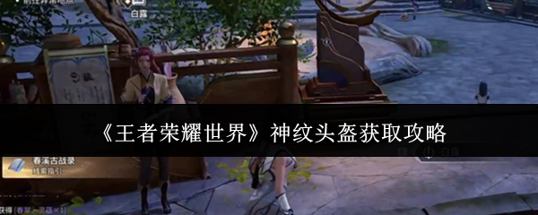 《王者荣耀世界》神纹头盔获取攻略