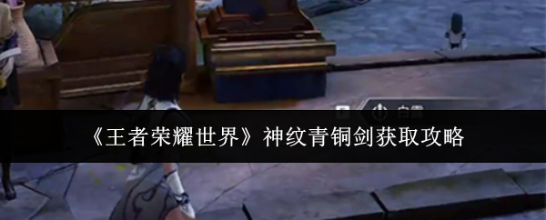 《王者荣耀世界》神纹青铜剑获取攻略