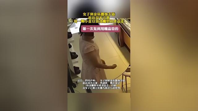 女子趁店员不注意用嘴盗走小金豆 监控下的惊世"口技"盗窃