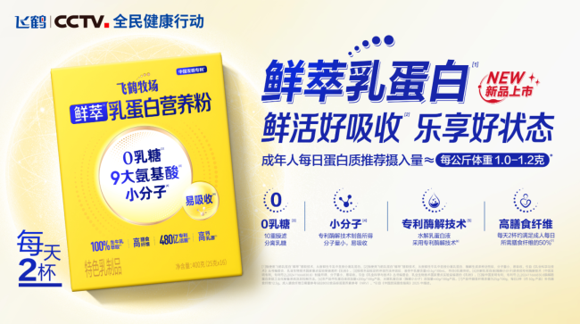 飞鹤推出全龄营养重磅新品：鲜萃乳蛋白系列营养粉全渠道同步上市