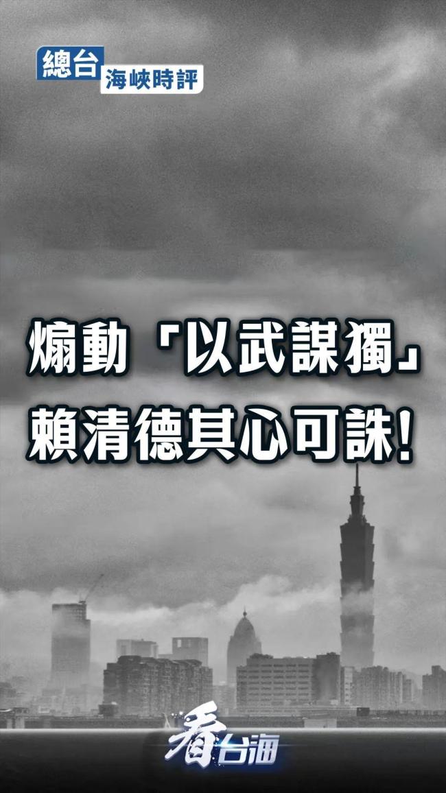 煽动“以武谋独”，赖清德其心可诛！