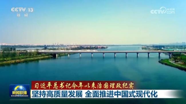 【习近平总书记今年以来治国理政纪实】坚持高质量发展 全面推进中国式现代化