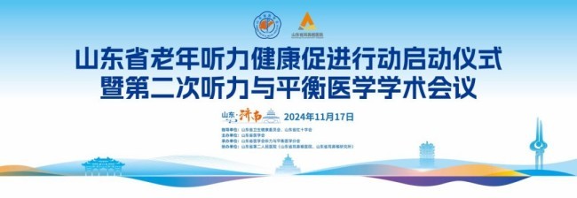 山东省老年听力健康促进行动（2024-2027年）启动仪式暨第二次听力与平衡医学学术会议在济南召开