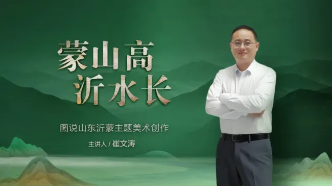 崔文涛主讲丨“蒙山高 沂水长——图说山东沂蒙主题美术创作”