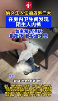 女生入住酒店发现陌生人内裤 酒店回应称事情蹊跷将积极处理