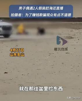 男子偶遇2人假装赶海还直播！为了赚钱脸都不要了！