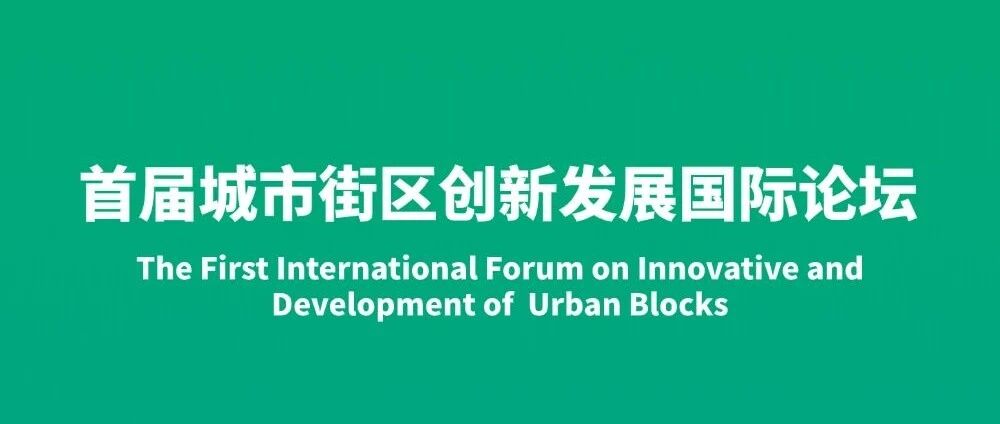 首届城市街区创新发展国际论坛议程公布，聚焦街区，共谋发展！
