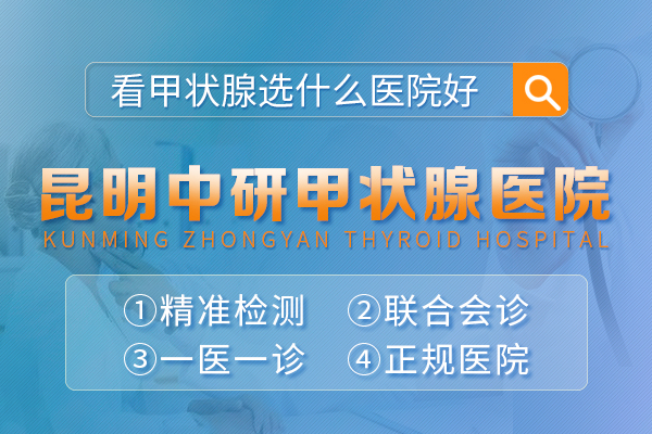 昆明甲亢治疗需要多费用_昆明哪里看诊甲亢