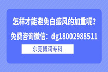 怎样才能避免白癜风的加重呢?东莞博润专科