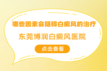 东莞治疗皮肤白块医院-哪些因素会阻碍白癜风的治疗