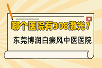 东城 石碣 万江 桥头哪个医院有308激光?