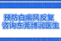 预防白癜风反复有什么办法咨询东莞博润白癜风*院医生