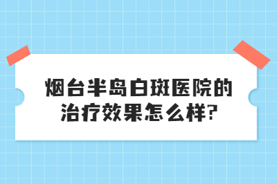 烟台半岛白斑医院治疗的怎么样