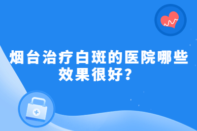 烟台治疗白斑的医院哪些很好
