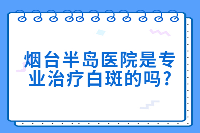 烟台半岛医院是治疗白斑的吗