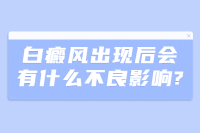 白癜风出现后会有什么不良影响 可以具体讲解吗