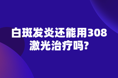 白斑发炎还能用308激光治疗吗