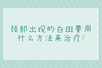 颈部出现的白斑要用什么方法来治疗