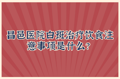 昌邑医院白斑治疗饮食注意事项是什么