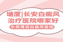 广东长安看白癜风常去哪家医院-长安308激光定点治疗医院?