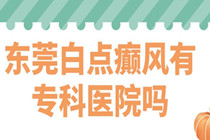 白点癫风医院哪家好-东莞专业做白点癫风的医院?