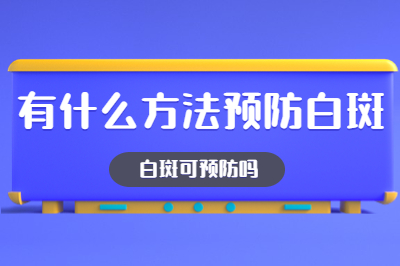 白癜风可以怎么去预防 哪些方法使用更方便