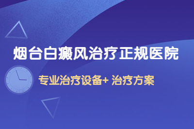 烟台白癜风治疗的医院有哪些好-白斑常见的特点是什么